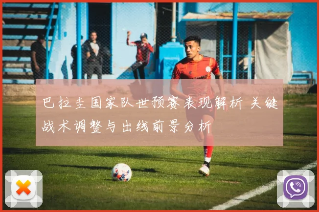 巴拉圭国家队世预赛表现解析 关键战术调整与出线前景分析