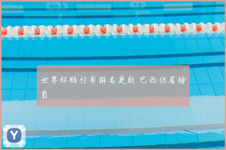 世界杯赔付率排名更新 巴西仍居榜首