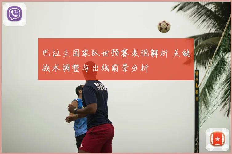 巴拉圭国家队世预赛表现解析 关键战术调整与出线前景分析