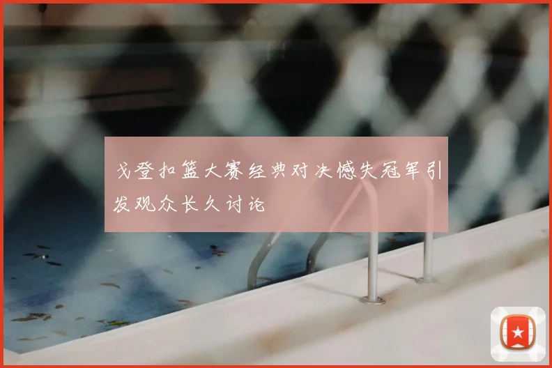 戈登扣篮大赛经典对决憾失冠军引发观众长久讨论