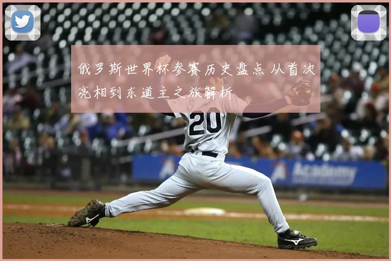 俄罗斯世界杯参赛历史盘点 从首次亮相到东道主之旅解析