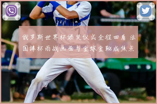 俄罗斯世界杯颁奖仪式全程回看 法国捧杯雨战画面与金球金靴成焦点