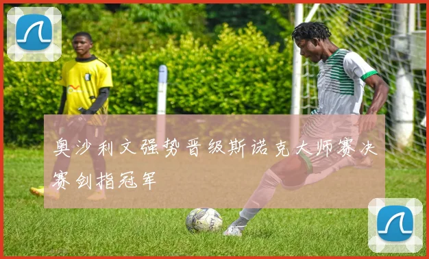 奥沙利文强势晋级斯诺克大师赛决赛剑指冠军