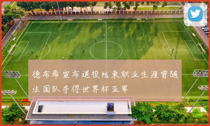 德布希宣布退役结束职业生涯曾随法国队夺得世界杯亚军