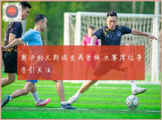 奥沙利文斯诺克再晋级 决赛席位争夺引关注