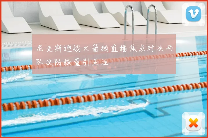 尼克斯迎战火箭线直播焦点对决两队攻防较量引关注