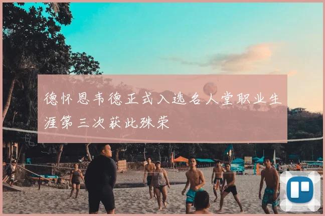 德怀恩韦德正式入选名人堂职业生涯第三次获此殊荣