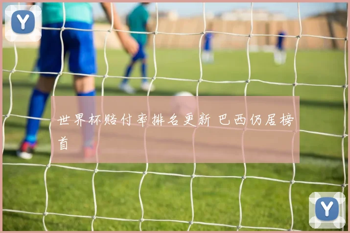 世界杯赔付率排名更新 巴西仍居榜首