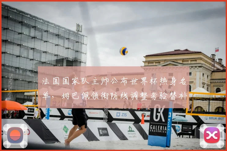 法国国家队主帅公布世界杯热身名单，姆巴佩领衔防线调整考验替补深度