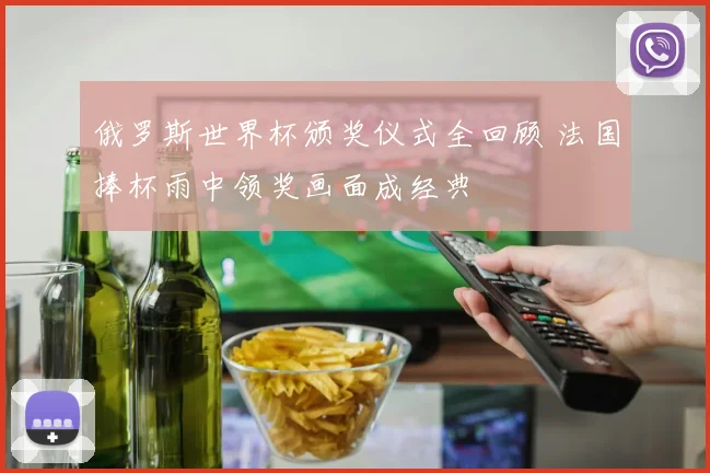 俄罗斯世界杯颁奖仪式全回顾 法国捧杯雨中领奖画面成经典