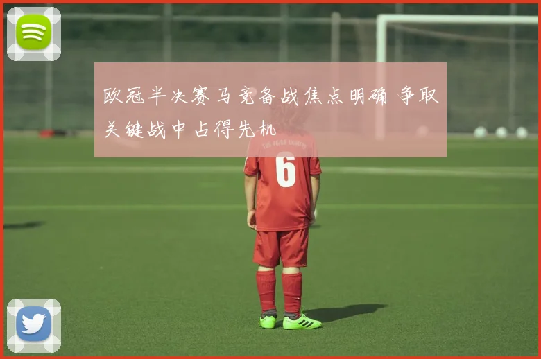 欧冠半决赛马竞备战焦点明确 争取关键战中占得先机