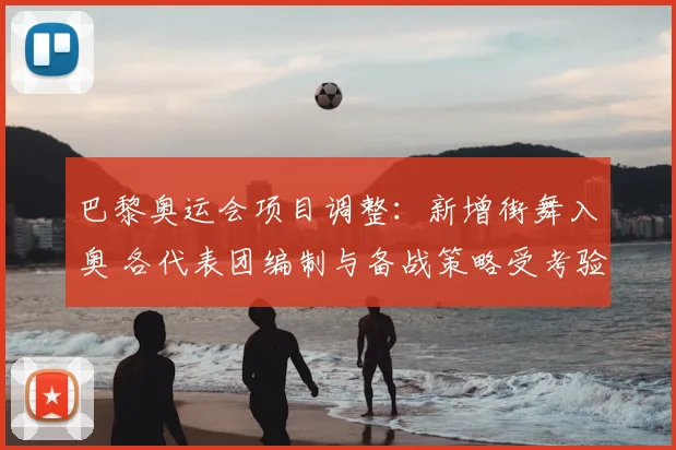 巴黎奥运会项目调整：新增街舞入奥 各代表团编制与备战策略受考验