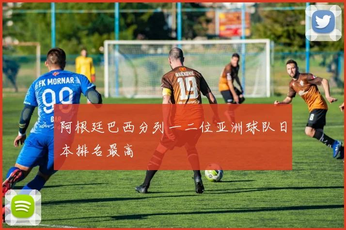 阿根廷巴西分列一二位亚洲球队日本排名最高