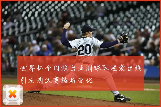 世界杯冷门频出亚洲球队逆袭出线引发淘汰赛格局变化