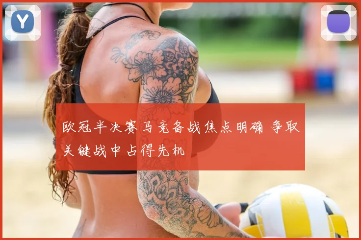 欧冠半决赛马竞备战焦点明确 争取关键战中占得先机