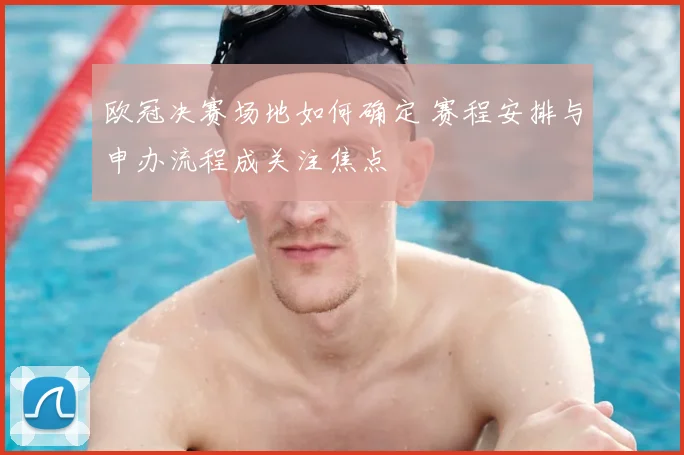 欧冠决赛场地如何确定 赛程安排与申办流程成关注焦点