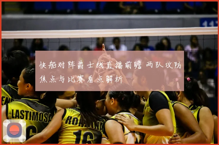 快船对阵爵士线直播前瞻 两队攻防焦点与比赛看点解析